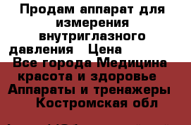 Продам аппарат для измерения внутриглазного давления › Цена ­ 10 000 - Все города Медицина, красота и здоровье » Аппараты и тренажеры   . Костромская обл.